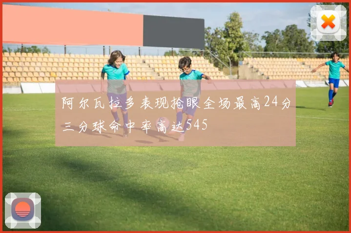 阿尔瓦拉多表现抢眼全场最高24分三分球命中率高达545