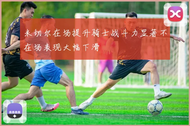 米切尔在场提升骑士战斗力显著不在场表现大幅下滑
