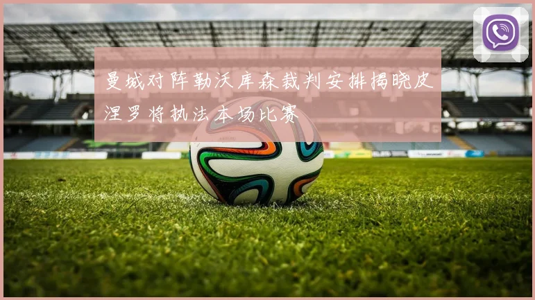 曼城对阵勒沃库森裁判安排揭晓皮涅罗将执法本场比赛