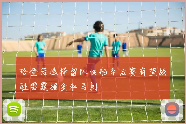哈登若选择留队快船季后赛有望战胜雷霆掘金和马刺