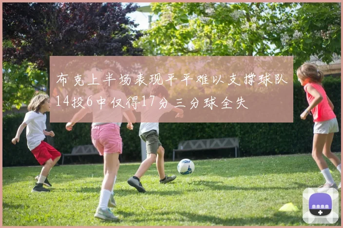 布克上半场表现平平难以支撑球队14投6中仅得17分三分球全失