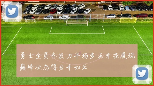 勇士全员齐发力半场多点开花展现巅峰状态得分手如云