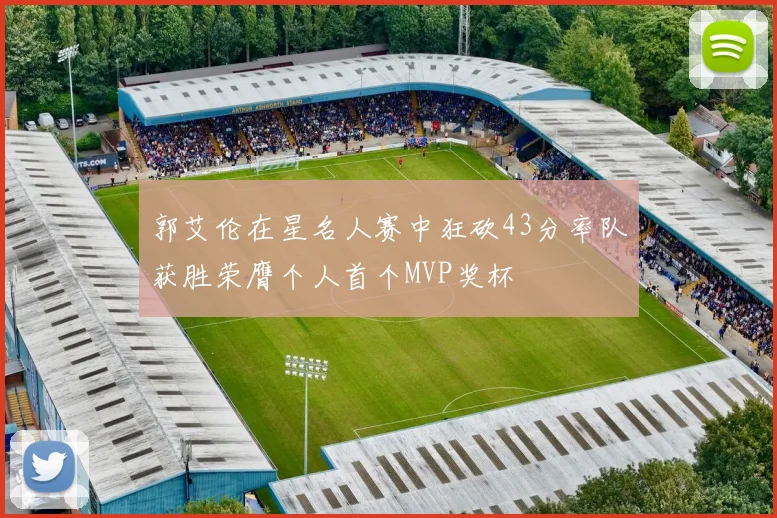 郭艾伦在星名人赛中狂砍43分率队获胜荣膺个人首个MVP奖杯