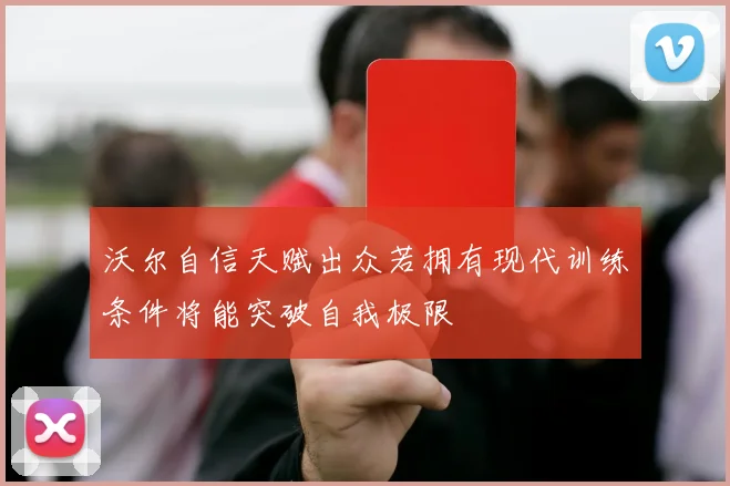 沃尔自信天赋出众若拥有现代训练条件将能突破自我极限