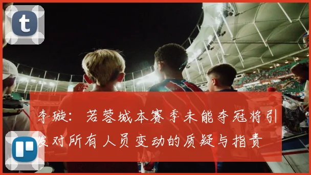 李璇：若蓉城本赛季未能夺冠将引发对所有人员变动的质疑与指责
