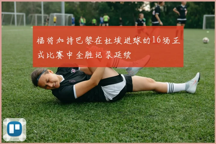 福将加持巴黎在杜埃进球的16场正式比赛中全胜记录延续