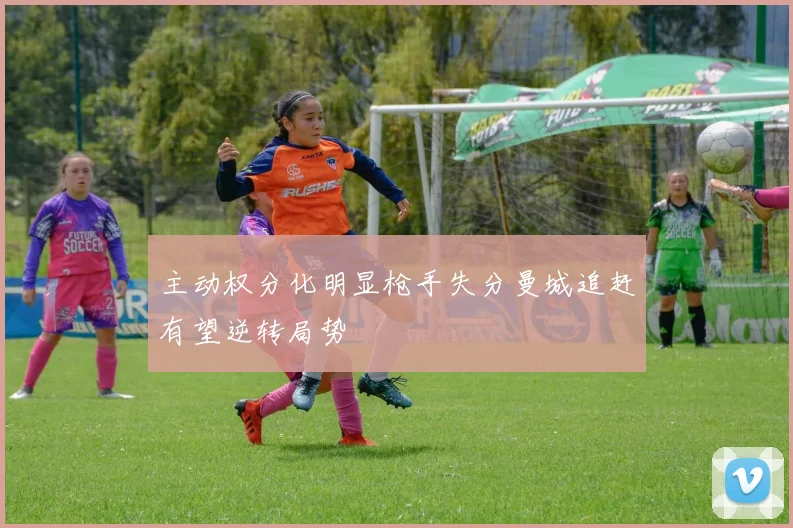 主动权分化明显枪手失分曼城追赶有望逆转局势