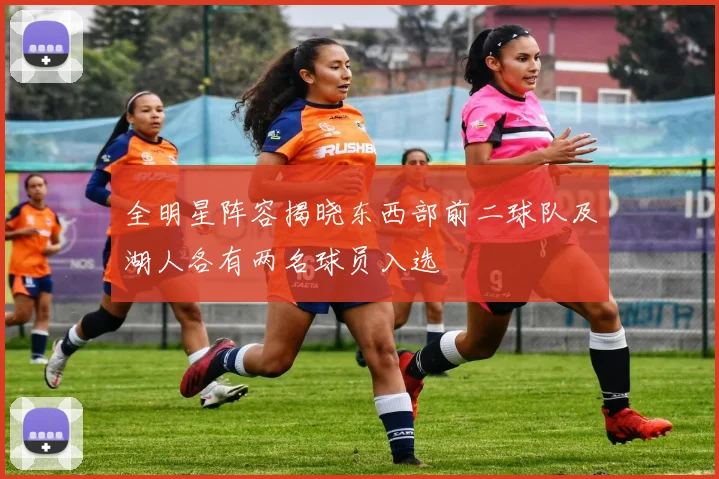 全明星阵容揭晓东西部前二球队及湖人各有两名球员入选